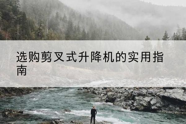 香河剪叉式升降机怎么选-选购剪叉式升降机的实用指南