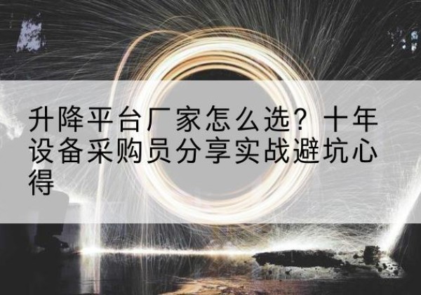 香河升降平台厂家-怎么选？十年设备采购员分享实战避坑心得