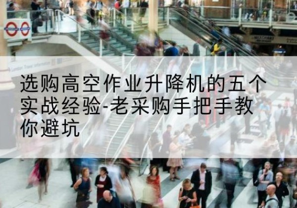 香河高空作业升降机厂家-选购高空作业升降机的五个实战经验-老采购手把手教你避坑