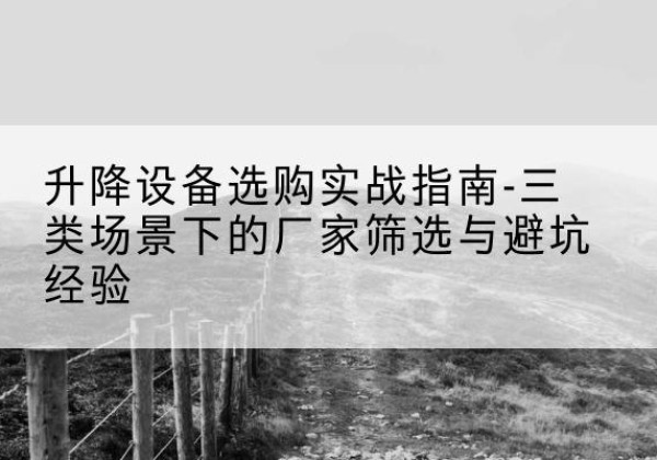 香河移动式升降机厂家推荐-升降设备选购实战指南-三类场景下的厂家筛选与避坑经验