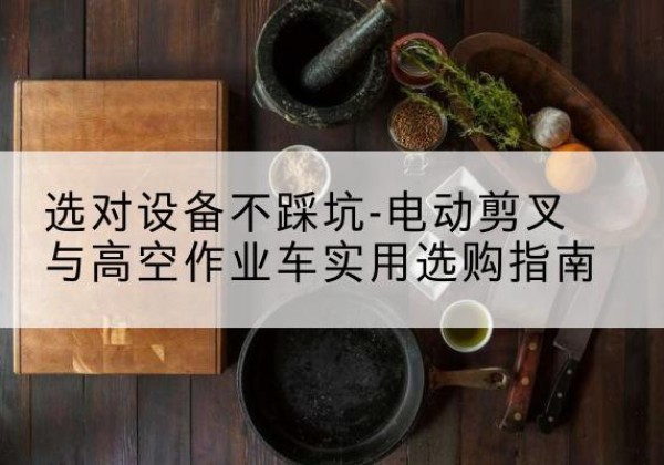 香河电动剪叉升降平台怎么选-选对设备不踩坑-电动剪叉与高空作业车实用选购指南