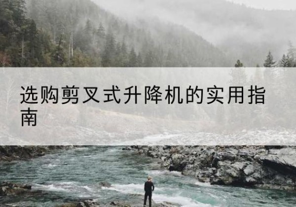 香河剪叉式升降机怎么选-选购剪叉式升降机的实用指南